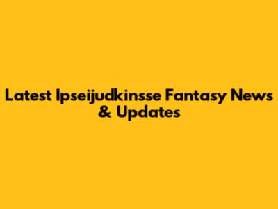 Latest Ipseijudkinsse Fantasy News & Updates