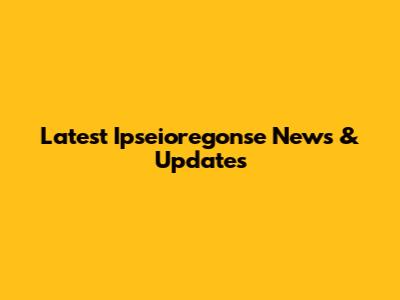 Latest Ipseioregonse News & Updates