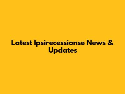 Latest Ipsirecessionse News & Updates