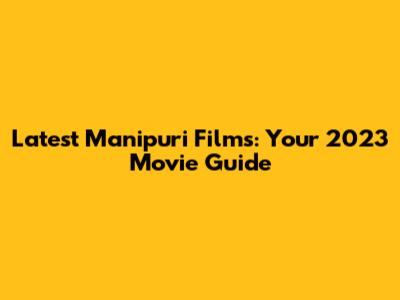 Latest Manipuri Films: Your 2023 Movie Guide