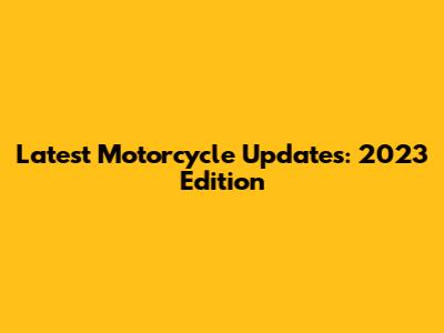 Latest Motorcycle Updates: 2023 Edition