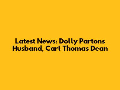 Latest News: Dolly Parton's Husband, Carl Thomas Dean