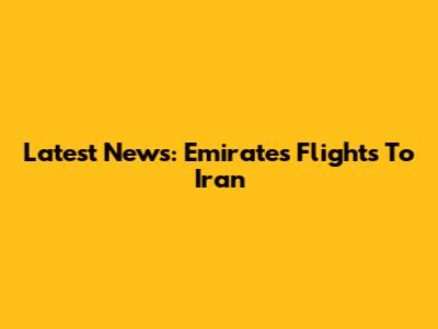 Latest News: Emirates Flights To Iran