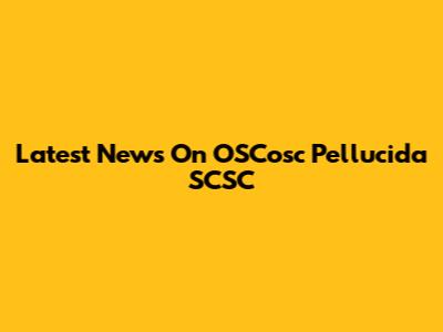 Latest News On OSCosc Pellucida SCSC