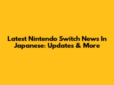Latest Nintendo Switch News In Japanese: Updates & More