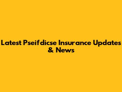 Latest Pseifdicse Insurance Updates & News