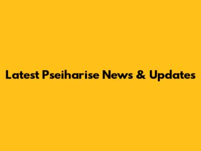 Latest Pseiharise News & Updates