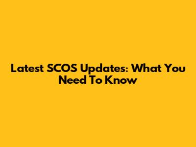 Latest SCOS Updates: What You Need To Know