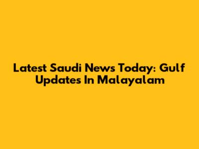 Latest Saudi News Today: Gulf Updates In Malayalam