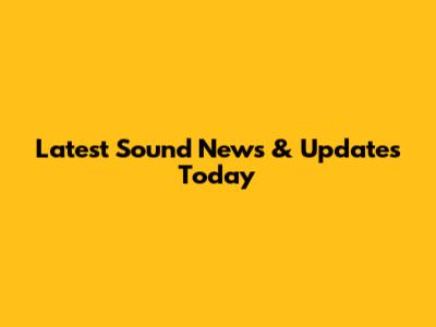 Latest Sound News & Updates Today