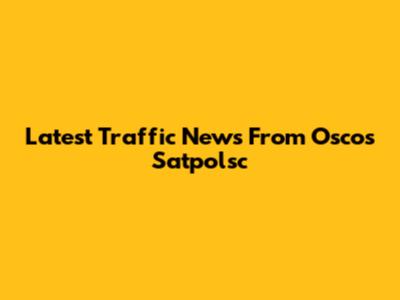 Latest Traffic News From Oscos Satpolsc