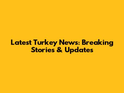 Latest Turkey News: Breaking Stories & Updates