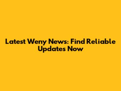 Latest Weny News: Find Reliable Updates Now
