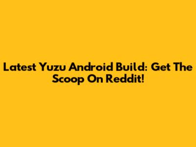 Latest Yuzu Android Build: Get The Scoop On Reddit!