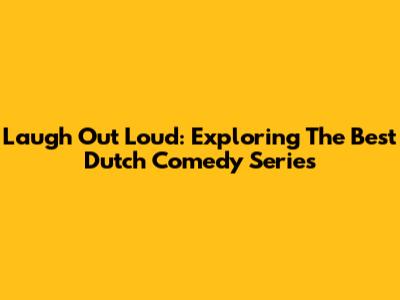 Laugh Out Loud: Exploring The Best Dutch Comedy Series
