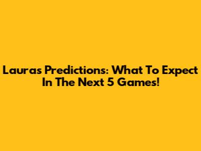 Laura's Predictions: What To Expect In The Next 5 Games!