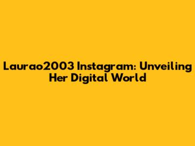 Laurao2003 Instagram: Unveiling Her Digital World