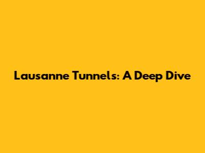 Lausanne Tunnels: A Deep Dive
