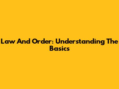 Law And Order: Understanding The Basics