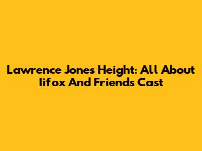 Lawrence Jones Height: All About Iifox And Friends Cast