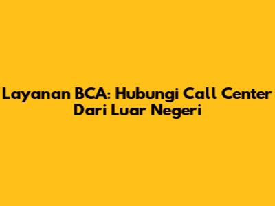 Layanan BCA: Hubungi Call Center Dari Luar Negeri