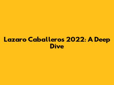 Lazaro Caballero's 2022: A Deep Dive