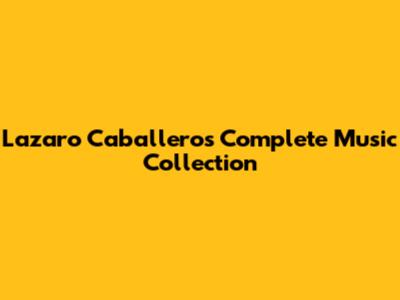 Lazaro Caballero's Complete Music Collection