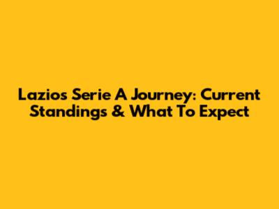 Lazio's Serie A Journey: Current Standings & What To Expect