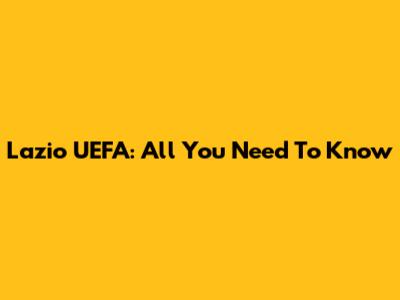 Lazio UEFA: All You Need To Know