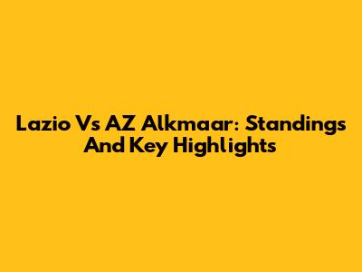 Lazio Vs AZ Alkmaar: Standings And Key Highlights