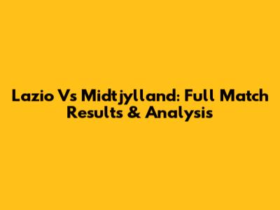Lazio Vs Midtjylland: Full Match Results & Analysis