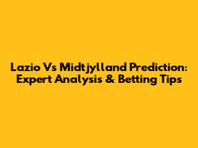 Lazio Vs Midtjylland Prediction: Expert Analysis & Betting Tips