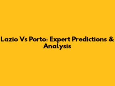 Lazio Vs Porto: Expert Predictions & Analysis