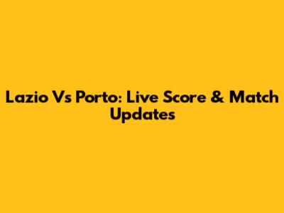 Lazio Vs Porto: Live Score & Match Updates