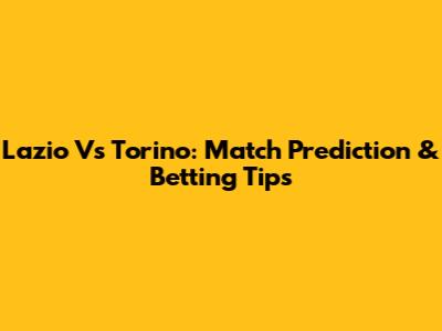 Lazio Vs Torino: Match Prediction & Betting Tips