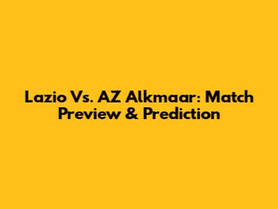Lazio Vs. AZ Alkmaar: Match Preview & Prediction