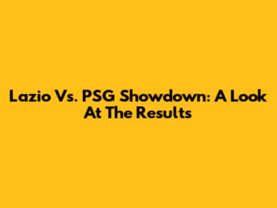 Lazio Vs. PSG Showdown: A Look At The Results