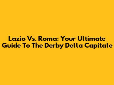 Lazio Vs. Roma: Your Ultimate Guide To The Derby Della Capitale