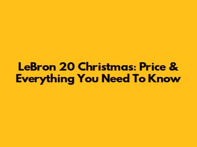 LeBron 20 Christmas: Price & Everything You Need To Know