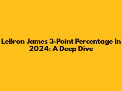 LeBron James' 3-Point Percentage In 2024: A Deep Dive