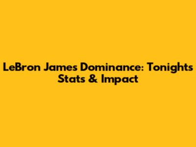 LeBron James' Dominance: Tonight's Stats & Impact