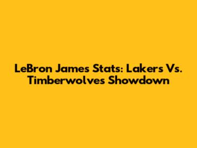 LeBron James' Stats: Lakers Vs. Timberwolves Showdown