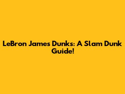 LeBron James Dunks: A Slam Dunk Guide!