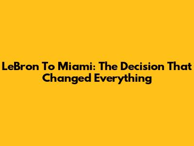 LeBron To Miami: The Decision That Changed Everything