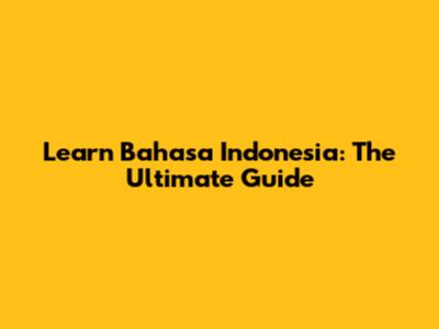 Learn Bahasa Indonesia: The Ultimate Guide