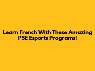Learn French With These Amazing PSE Esports Programs!