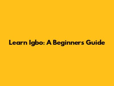 Learn Igbo: A Beginner's Guide