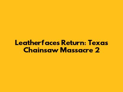 Leatherface's Return: Texas Chainsaw Massacre 2