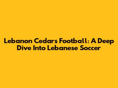 Lebanon Cedars Football: A Deep Dive Into Lebanese Soccer