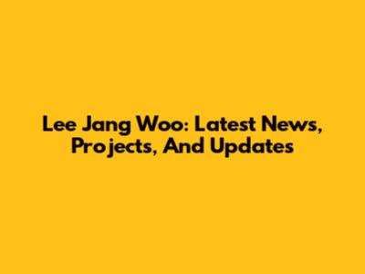 Lee Jang Woo: Latest News, Projects, And Updates